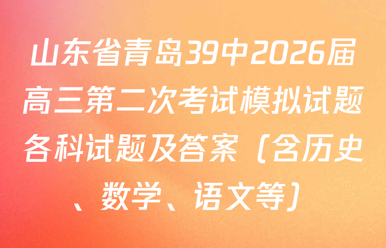 山东省青岛39中2026届高三第二次考试模拟试题各科试题及答案（含历史、数学、语文等）
