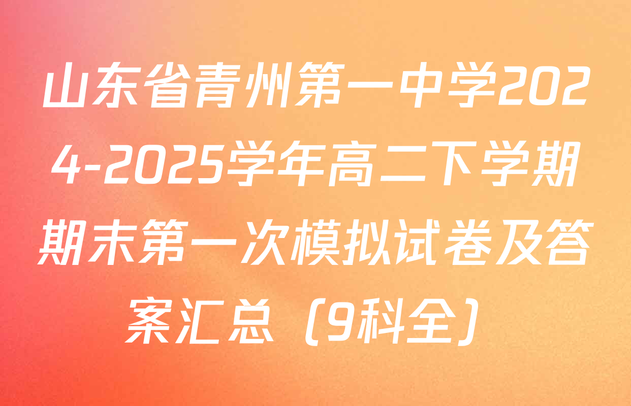 山东省青州第一中学2024-2025学年高二下学期期末第一次模拟试卷及答案汇总（9科全）