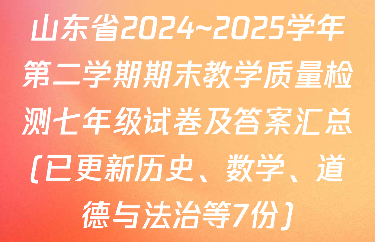 山东省2024~2025学年第二学期期末教学质量检测七年级试卷及答案汇总(已更新历史、数学、道德与法治等7份)