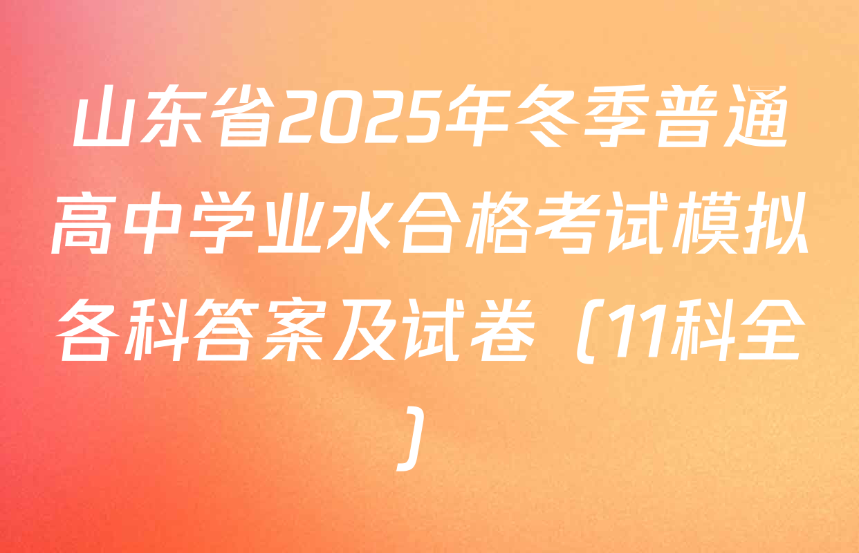 山东省2025年冬季普通高中学业水合格考试模拟各科答案及试卷（11科全）