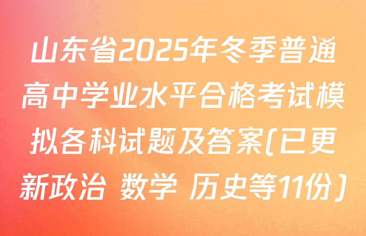 山东省2025年冬季普通高中学业水平合格考试模拟各科试题及答案(已更新政治 数学 历史等11份)