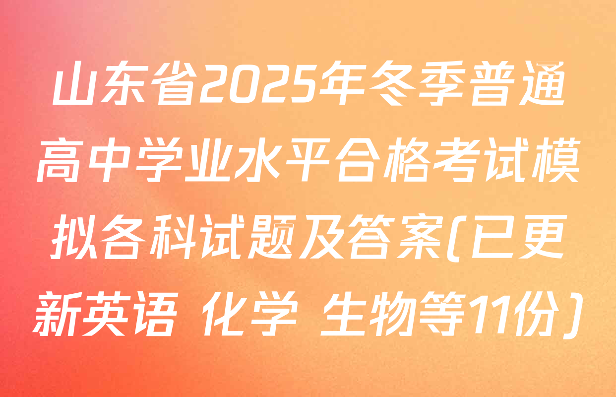 山东省2025年冬季普通高中学业水平合格考试模拟各科试题及答案(已更新英语 化学 生物等11份)