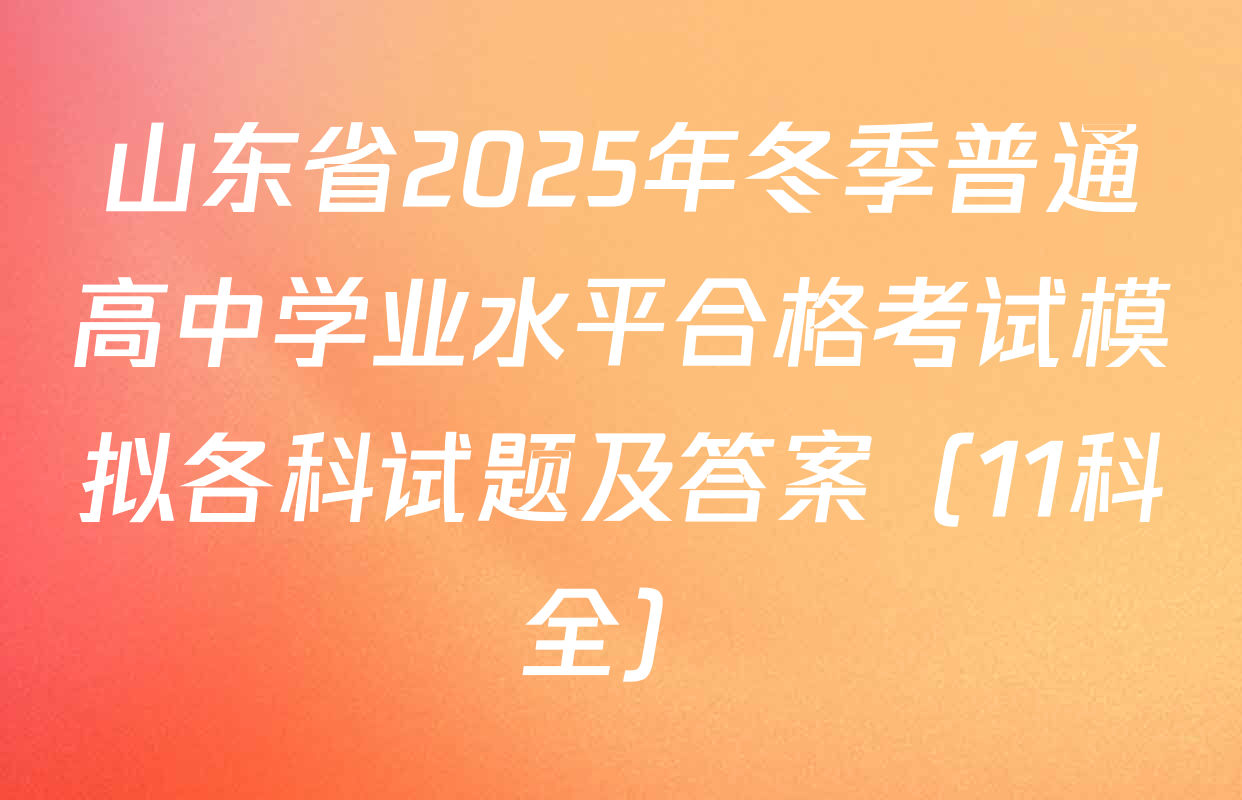 山东省2025年冬季普通高中学业水平合格考试模拟各科试题及答案（11科全）