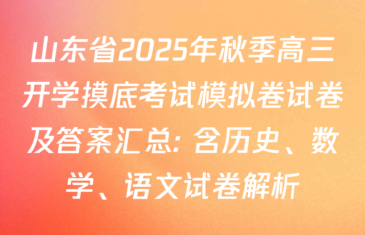 山东省2025年秋季高三开学摸底考试模拟卷试卷及答案汇总: 含历史、数学、语文试卷解析