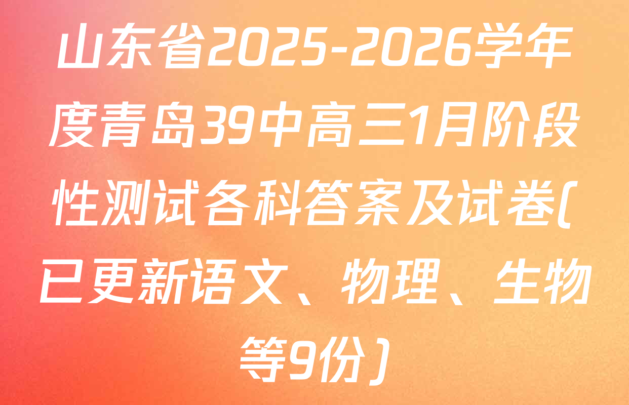 山东省2025-2026学年度青岛39中高三1月阶段性测试各科答案及试卷(已更新语文、物理、生物等9份)