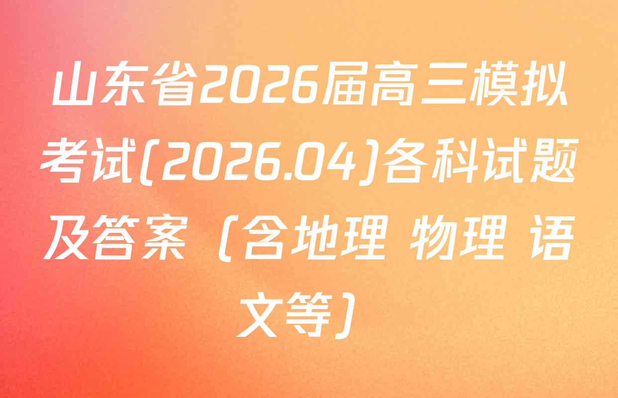 山东省2026届高三模拟考试(2026.04)各科试题及答案（含地理 物理 语文等）