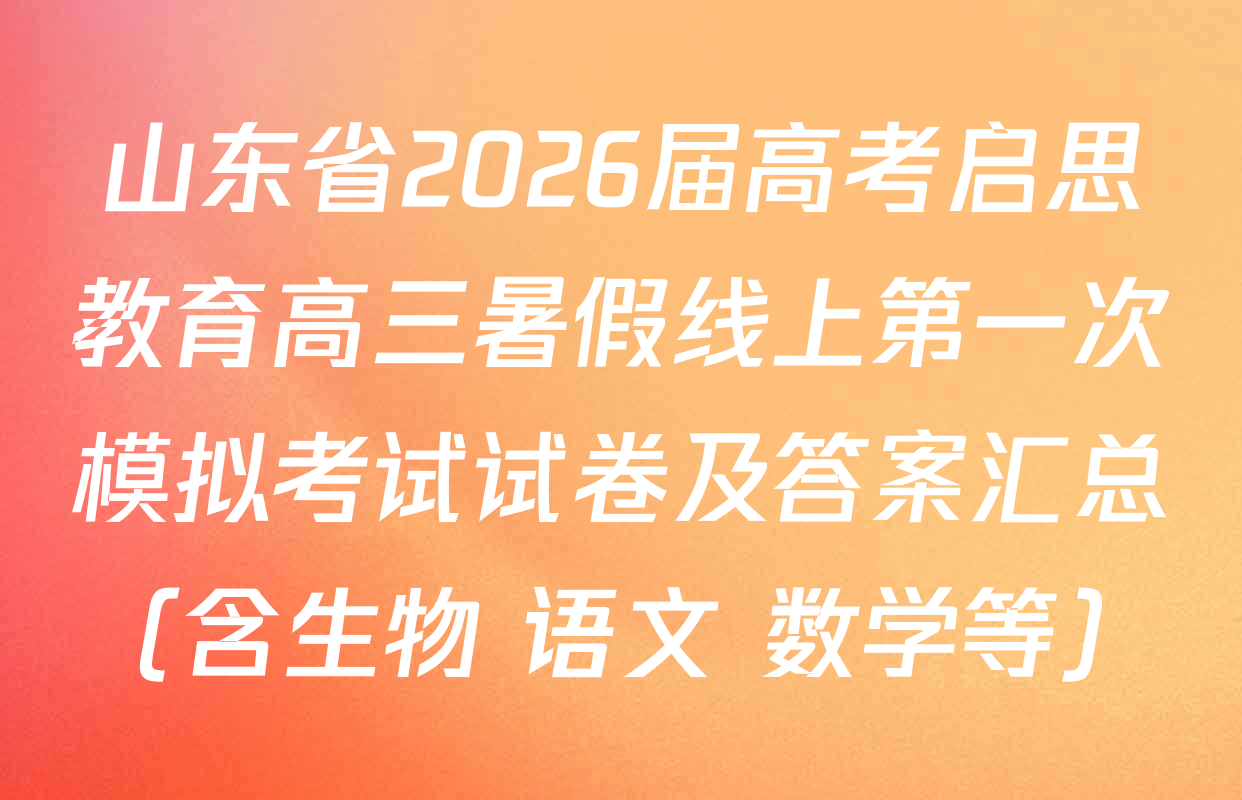 山东省2026届高考启思教育高三暑假线上第一次模拟考试试卷及答案汇总（含生物 语文 数学等）