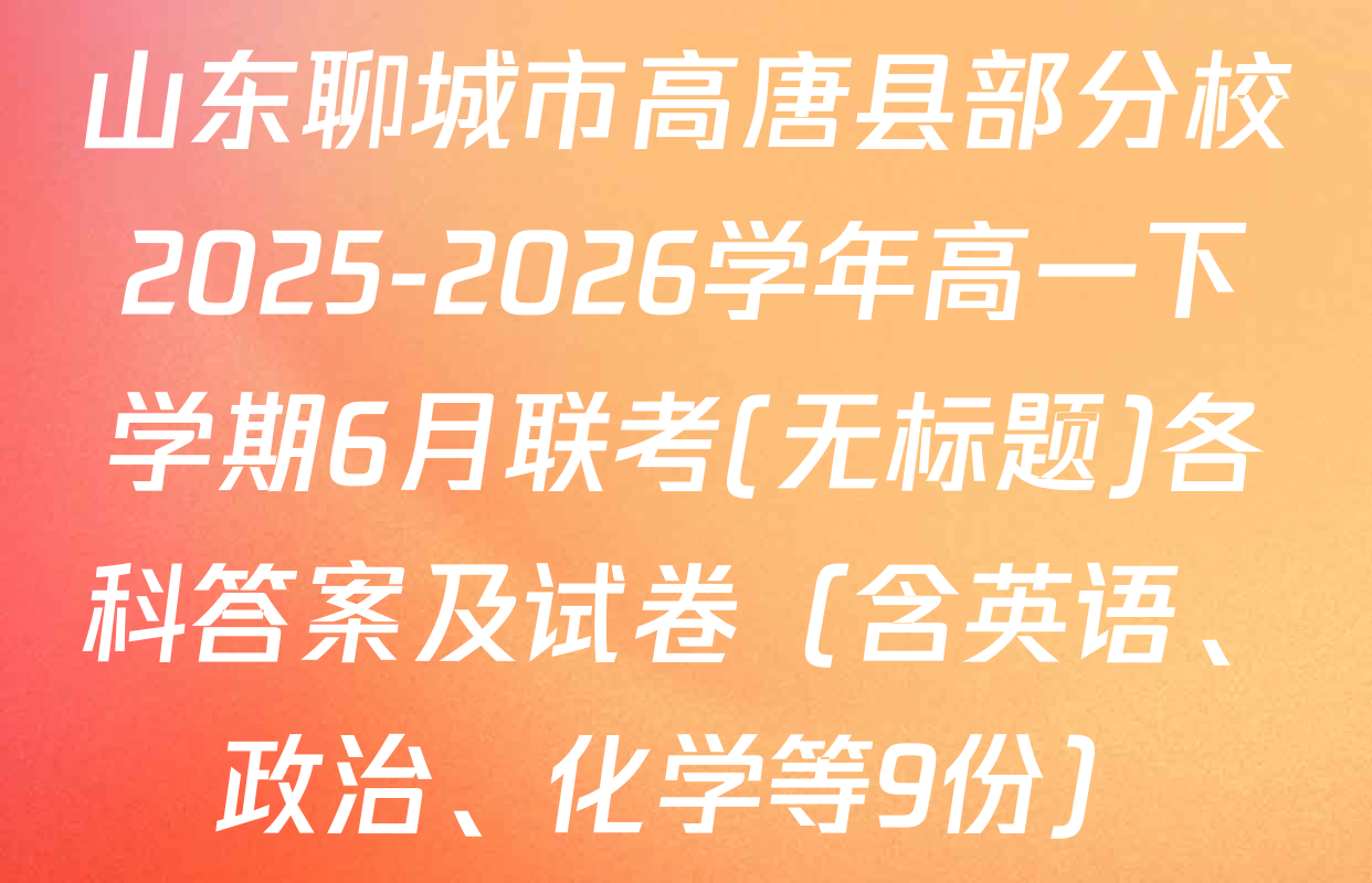 山东聊城市高唐县部分校2025-2026学年高一下学期6月联考(无标题)各科答案及试卷（含英语、政治、化学等9份）