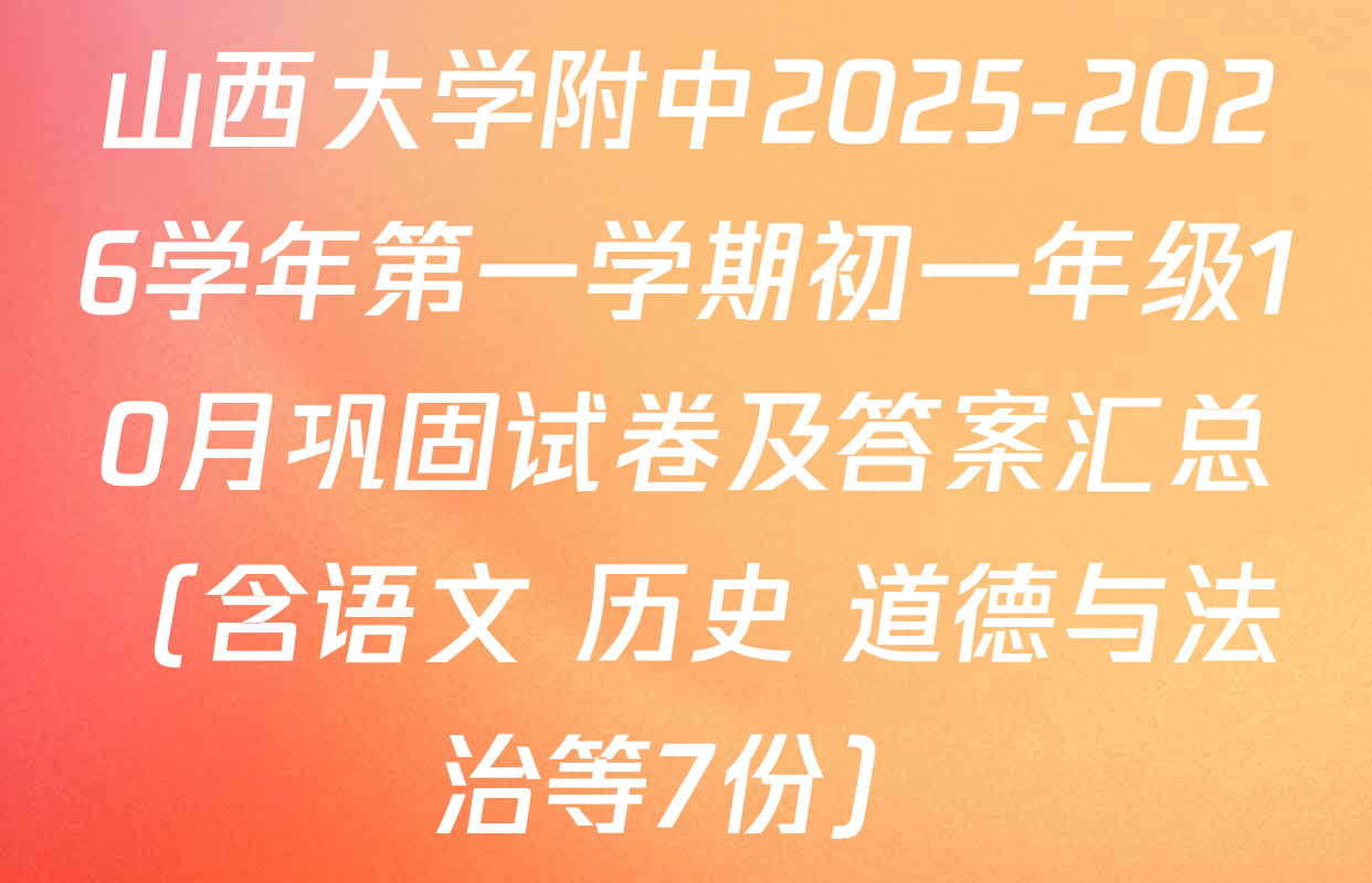 山西大学附中2025-2026学年第一学期初一年级10月巩固试卷及答案汇总（含语文 历史 道德与法治等7份）