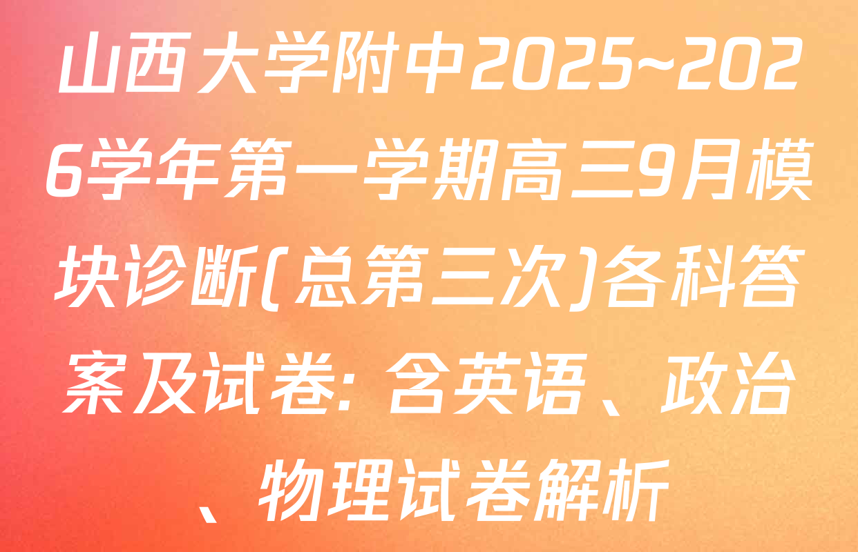 山西大学附中2025~2026学年第一学期高三9月模块诊断(总第三次)各科答案及试卷: 含英语、政治、物理试卷解析