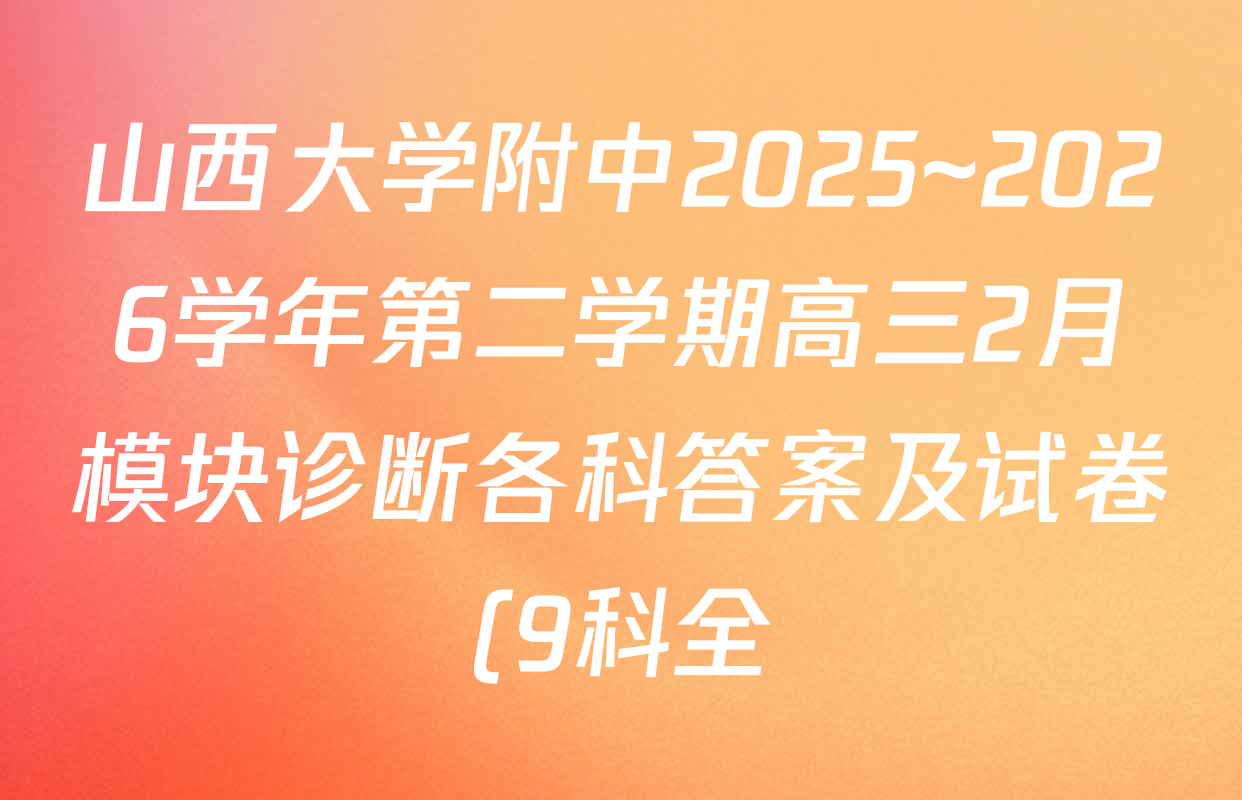 山西大学附中2025~2026学年第二学期高三2月模块诊断各科答案及试卷(9科全) 山西大学附中2025~2026学年第二学期高三2月模块诊断各科答案及试卷(9科全)