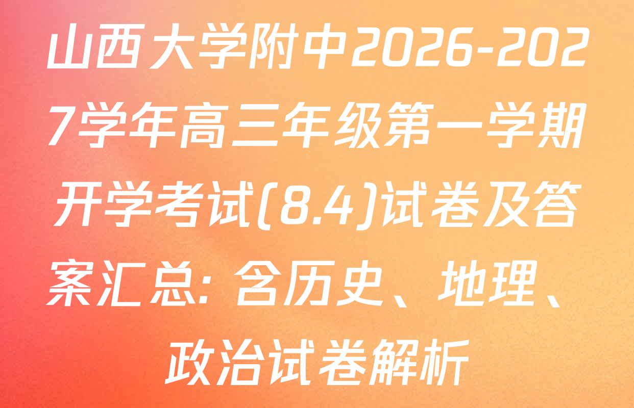 山西大学附中2026-2027学年高三年级第一学期开学考试(8.4)试卷及答案汇总: 含历史、地理、政治试卷解析