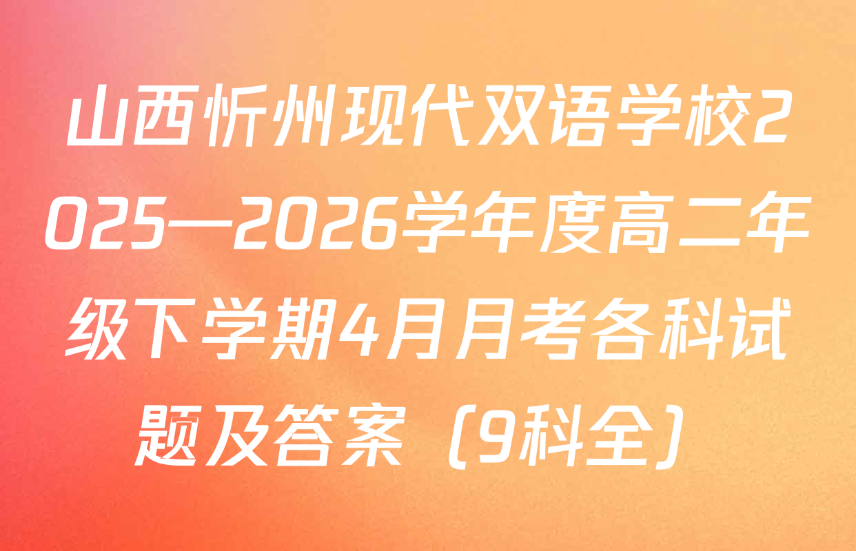 山西忻州现代双语学校2025—2026学年度高二年级下学期4月月考各科试题及答案（9科全）