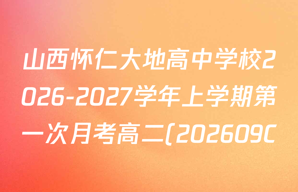 山西怀仁大地高中学校2026-2027学年上学期第一次月考高二(202609C)各科答案及试卷(含英语(A) 化学(A) 语文(C)等) 山西怀仁大地高中学校2026-2027学年上学期第一次月考高二(202609C)各科答案及试卷(含英语(A) 化学(A) 语文(C)等)