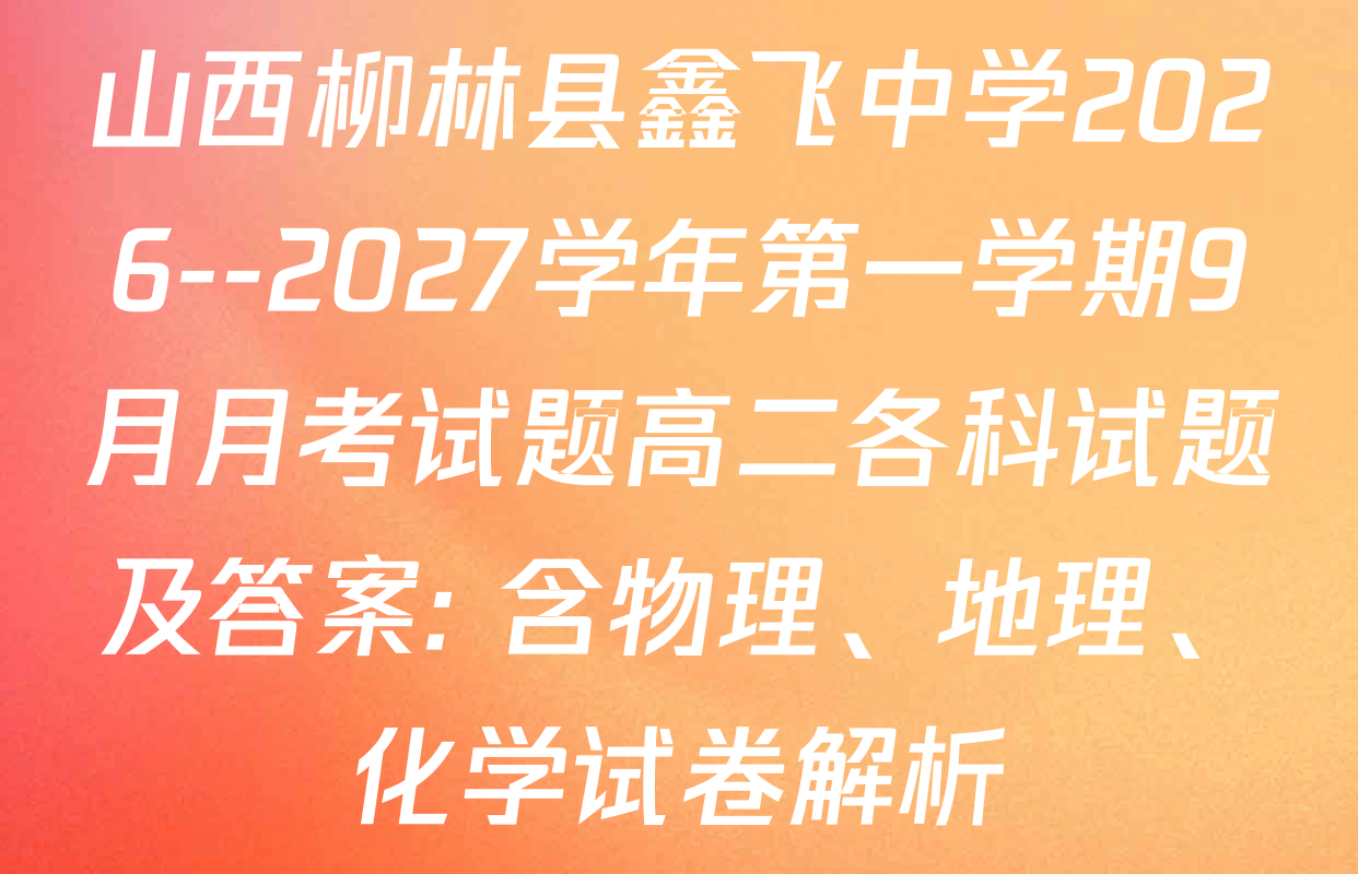 山西柳林县鑫飞中学2026--2027学年第一学期9月月考试题高二各科试题及答案: 含物理、地理、化学试卷解析