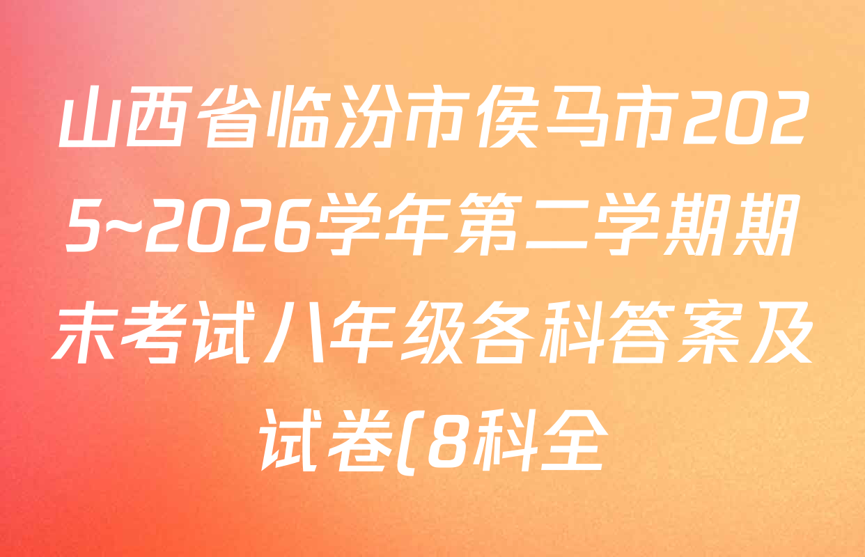 山西省临汾市侯马市2025~2026学年第二学期期末考试八年级各科答案及试卷(8科全)