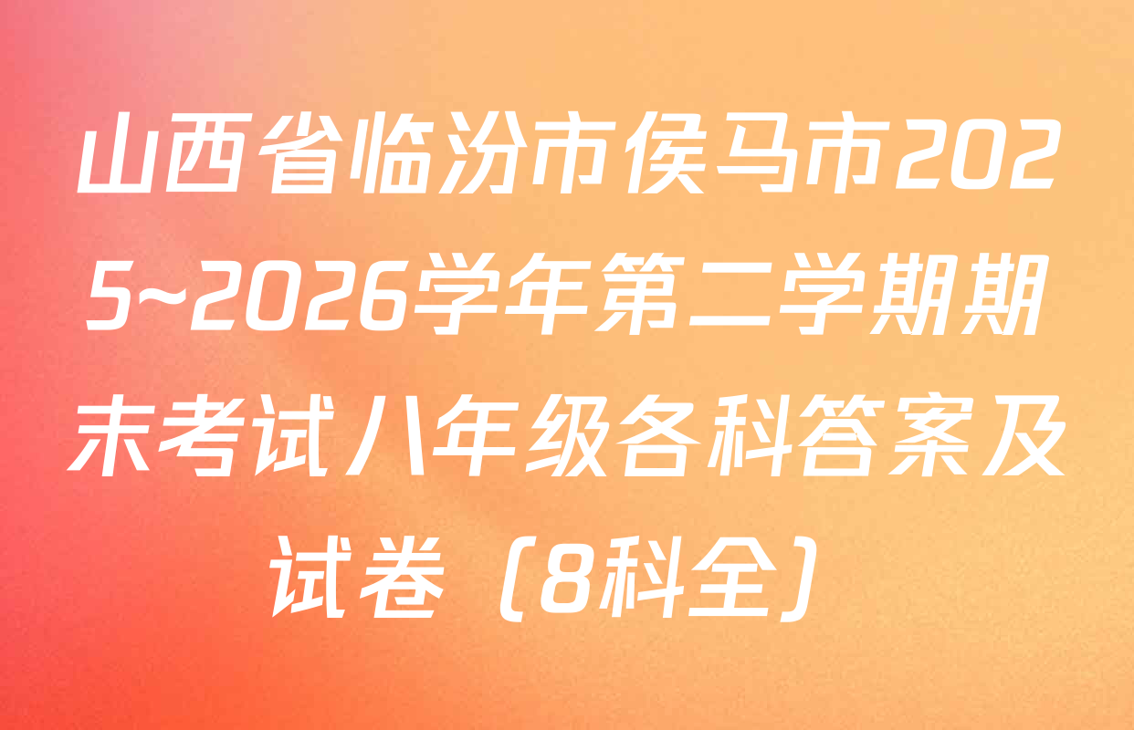 山西省临汾市侯马市2025~2026学年第二学期期末考试八年级各科答案及试卷（8科全）