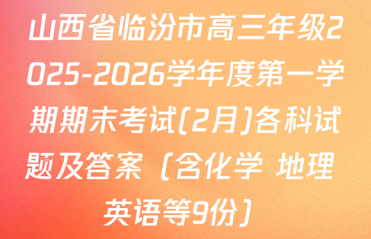 山西省临汾市高三年级2025-2026学年度第一学期期末考试(2月)各科试题及答案（含化学 地理 英语等9份）