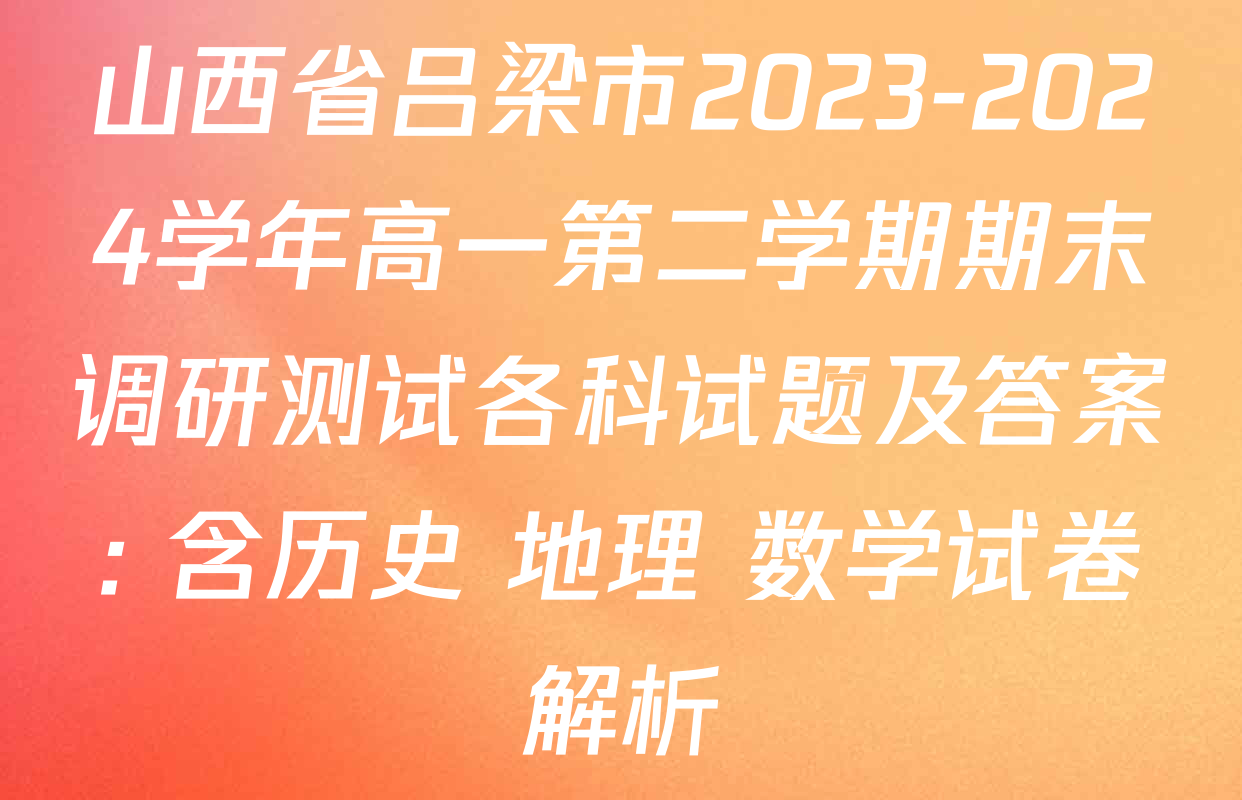 山西省吕梁市2023-2024学年高一第二学期期末调研测试各科试题及答案: 含历史 地理 数学试卷解析