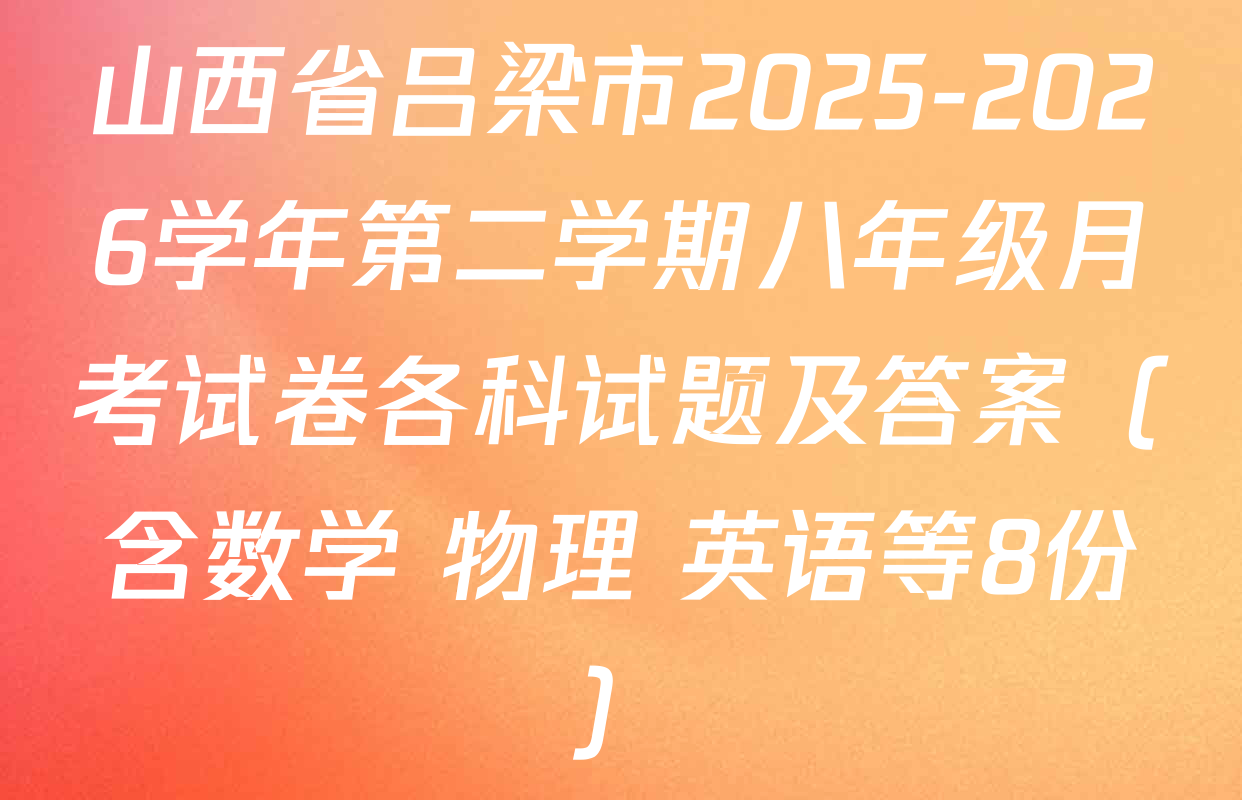 山西省吕梁市2025-2026学年第二学期八年级月考试卷各科试题及答案（含数学 物理 英语等8份）