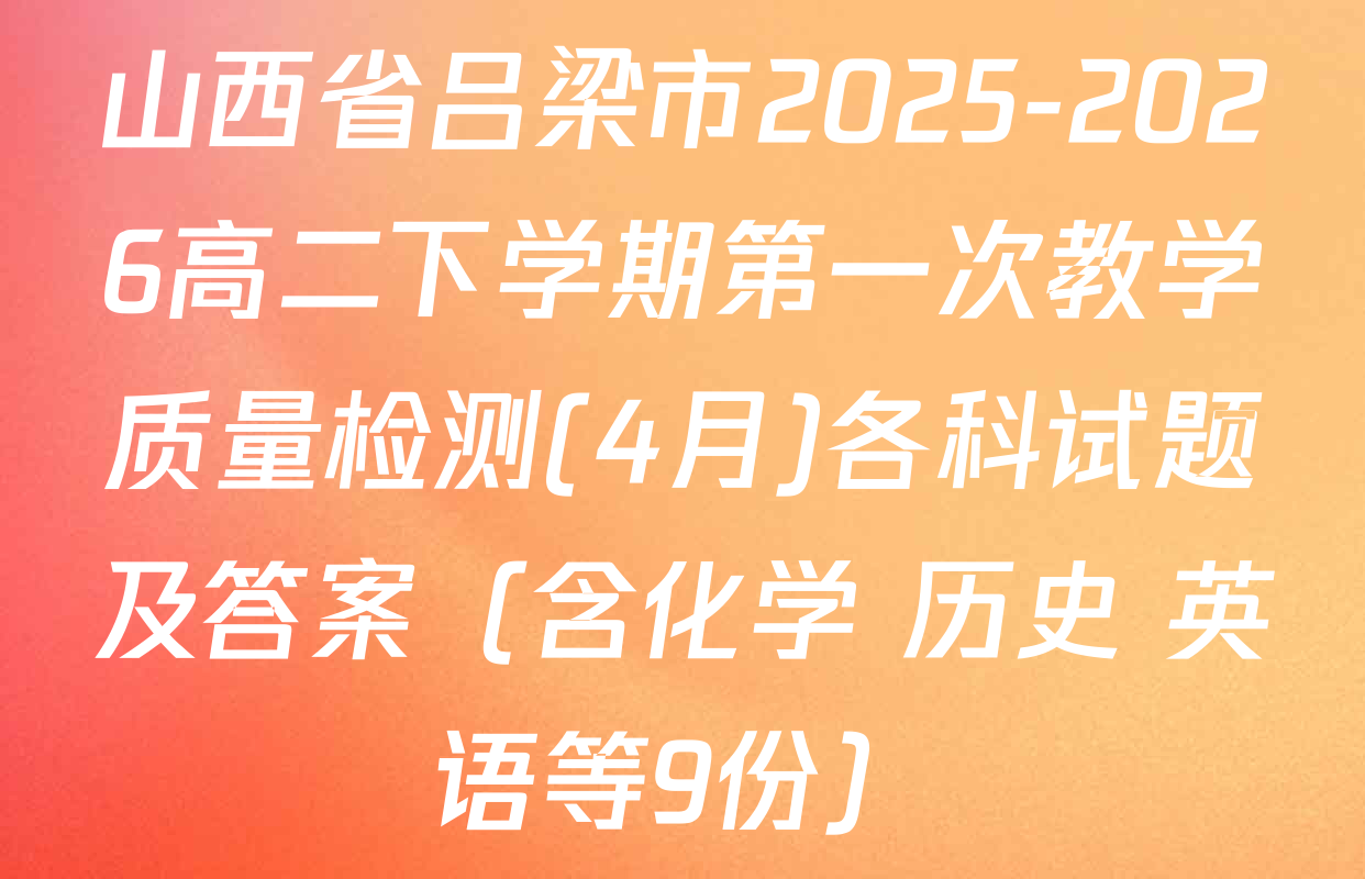 山西省吕梁市2025-2026高二下学期第一次教学质量检测(4月)各科试题及答案（含化学 历史 英语等9份）