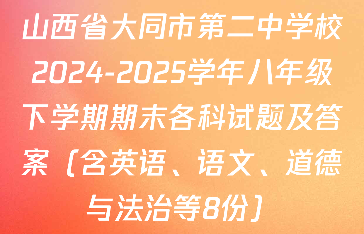 山西省大同市第二中学校2024-2025学年八年级下学期期末各科试题及答案（含英语、语文、道德与法治等8份）