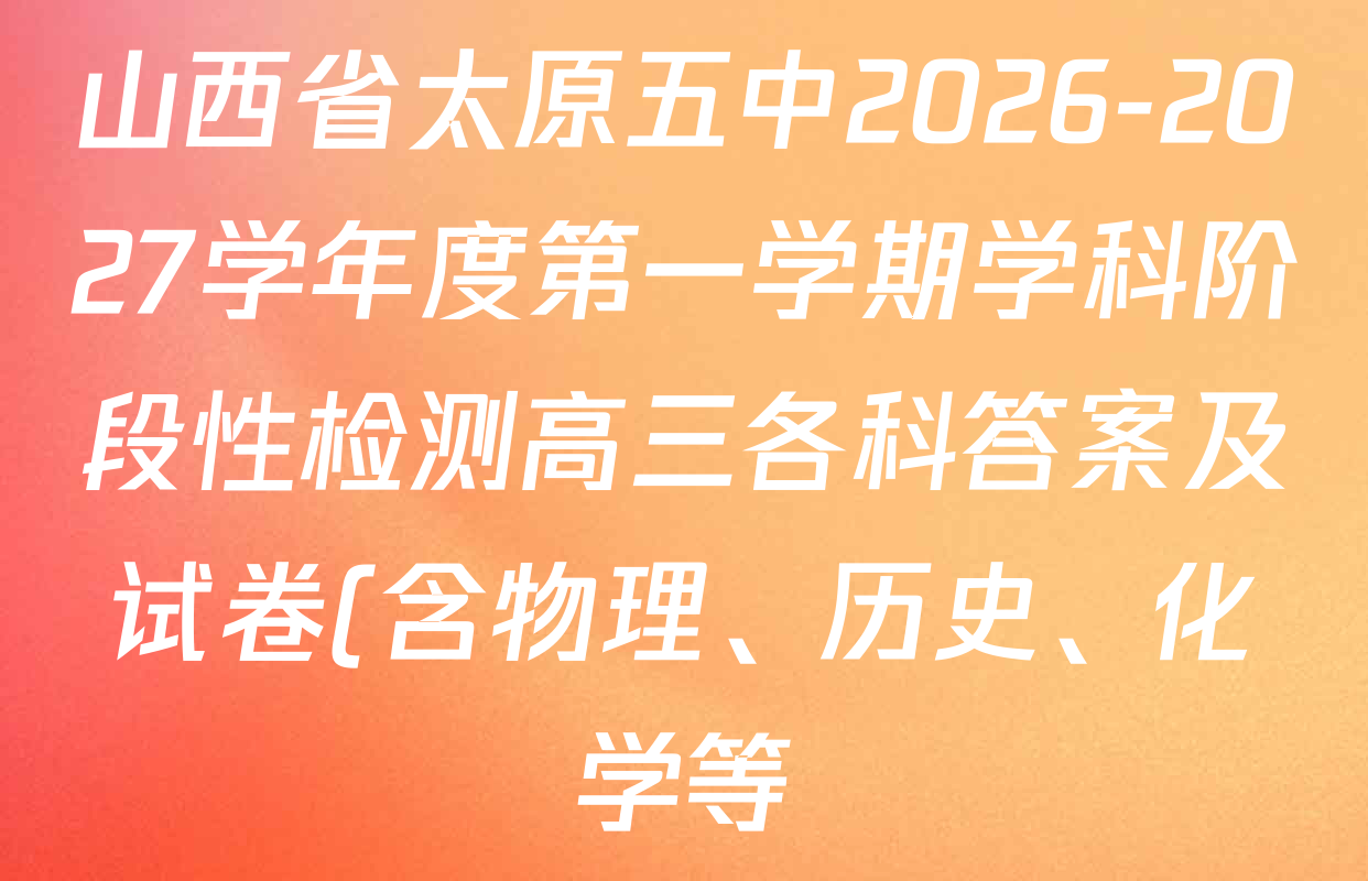 山西省太原五中2026-2027学年度第一学期学科阶段性检测高三各科答案及试卷(含物理、历史、化学等) 山西省太原五中2026-2027学年度第一学期学科阶段性检测高三各科答案及试卷(含物理、历史、化学等)