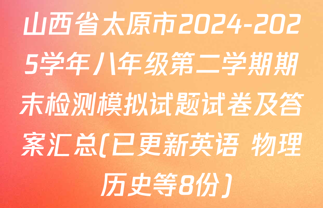 山西省太原市2024-2025学年八年级第二学期期末检测模拟试题试卷及答案汇总(已更新英语 物理 历史等8份)
