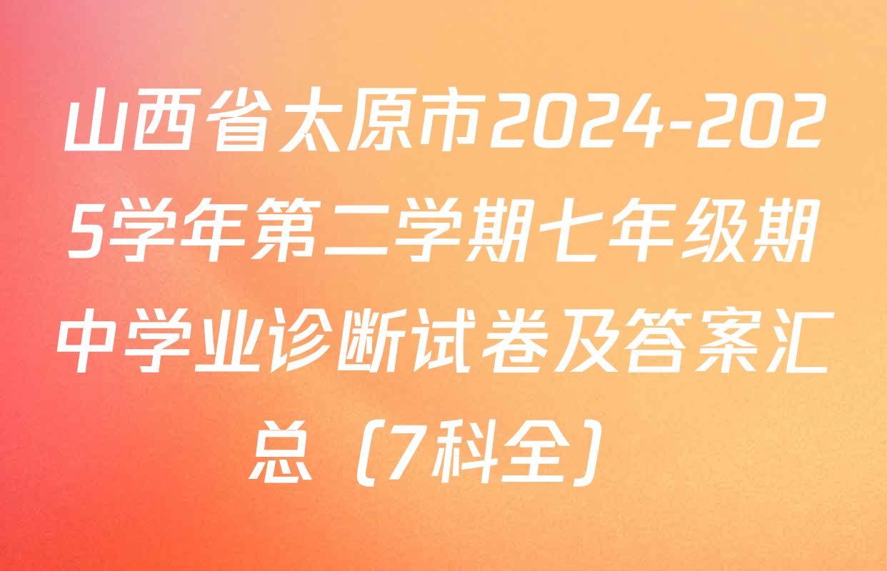 山西省太原市2024-2025学年第二学期七年级期中学业诊断试卷及答案汇总（7科全）