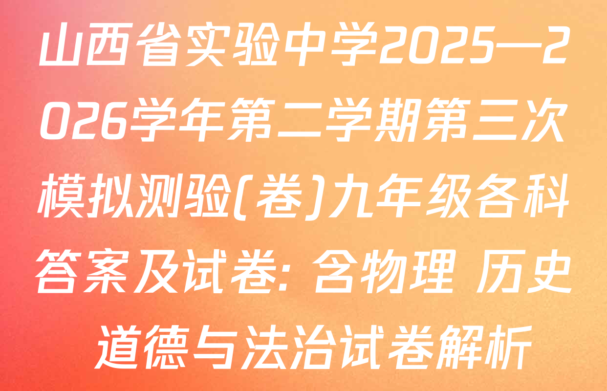 山西省实验中学2025—2026学年第二学期第三次模拟测验(卷)九年级各科答案及试卷: 含物理 历史 道德与法治试卷解析