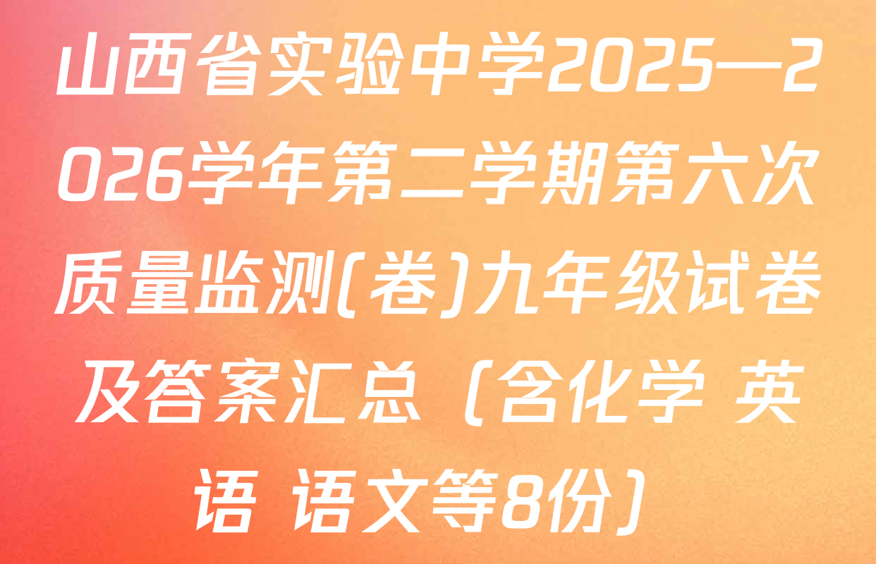 山西省实验中学2025—2026学年第二学期第六次质量监测(卷)九年级试卷及答案汇总（含化学 英语 语文等8份）