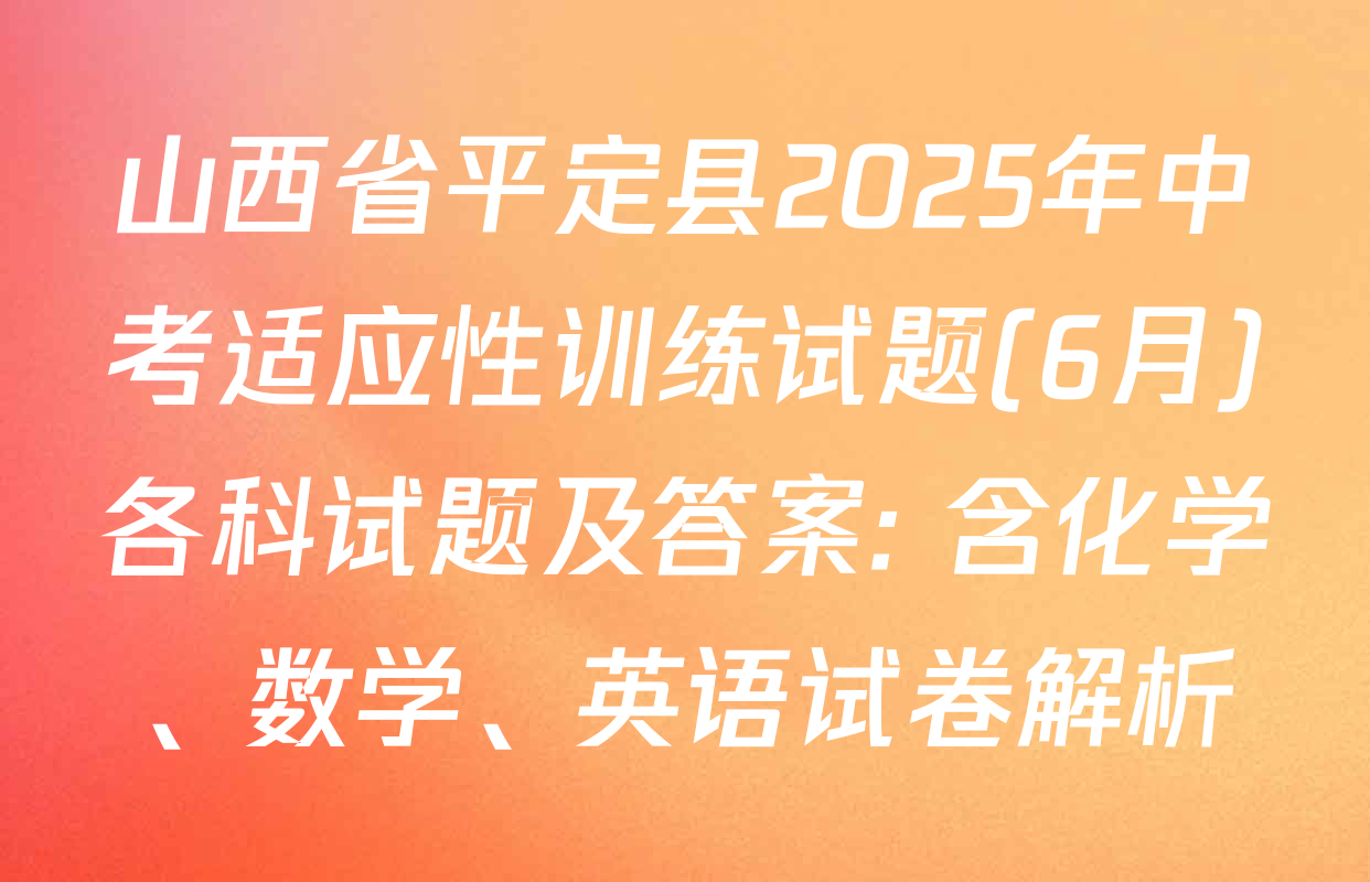 山西省平定县2025年中考适应性训练试题(6月)各科试题及答案: 含化学、数学、英语试卷解析