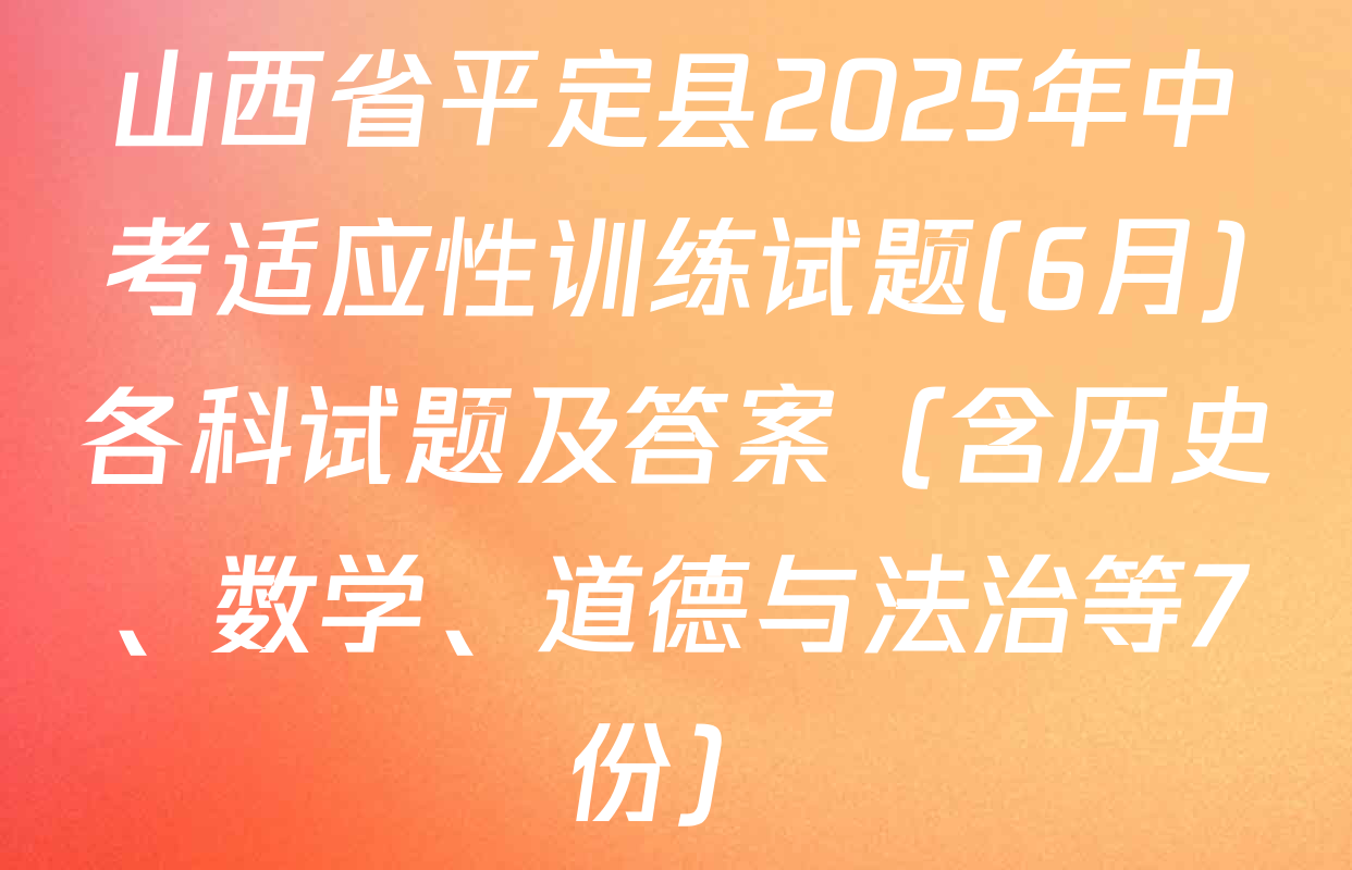 山西省平定县2025年中考适应性训练试题(6月)各科试题及答案（含历史、数学、道德与法治等7份）
