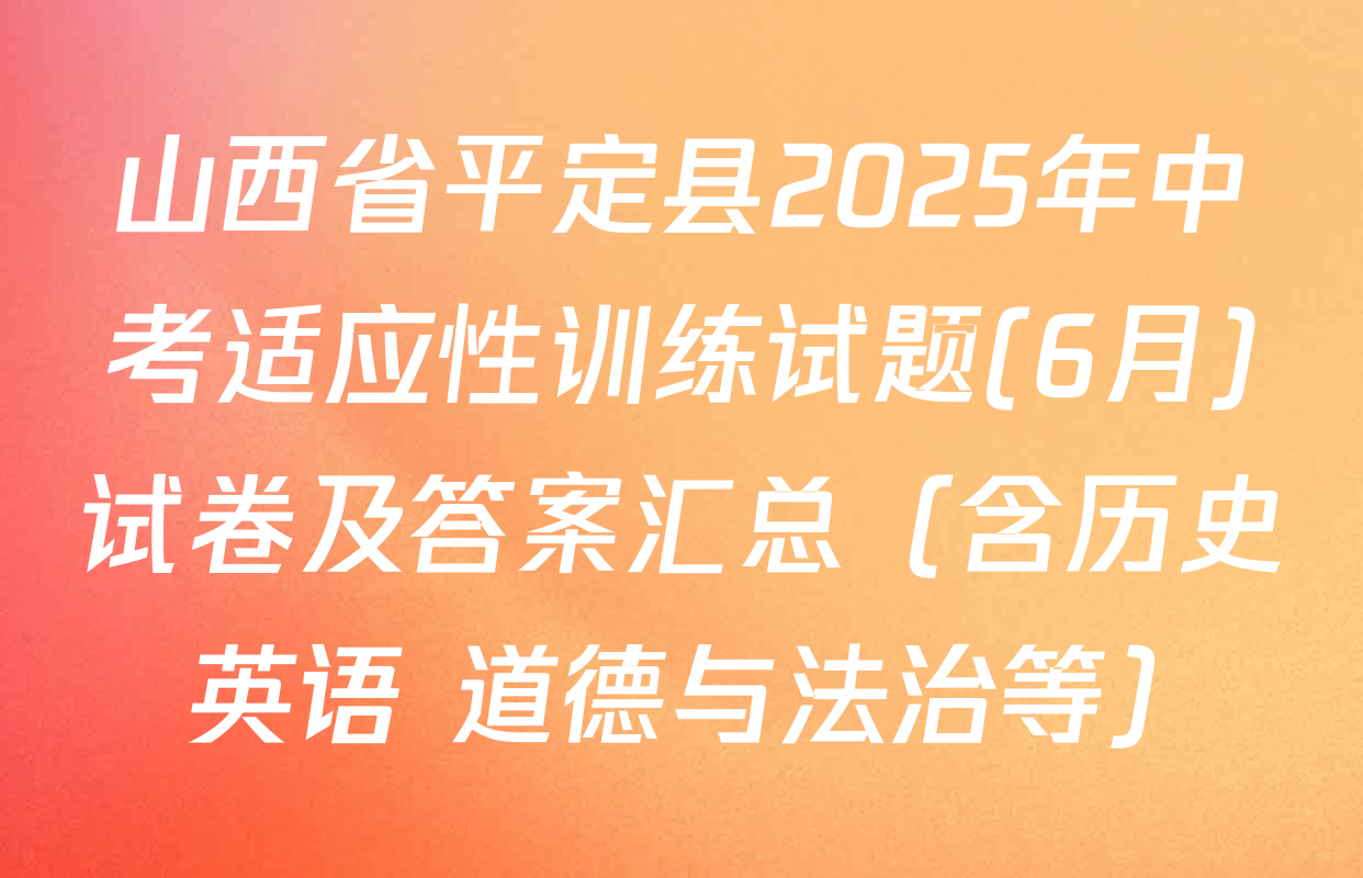 山西省平定县2025年中考适应性训练试题(6月)试卷及答案汇总（含历史 英语 道德与法治等）