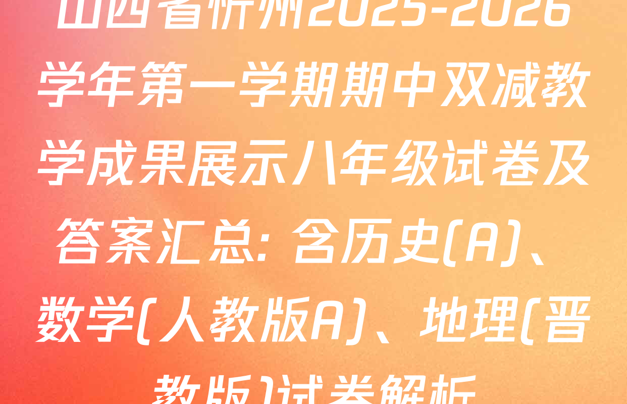 山西省忻州2025-2026学年第一学期期中双减教学成果展示八年级试卷及答案汇总: 含历史(A)、数学(人教版A)、地理(晋教版)试卷解析