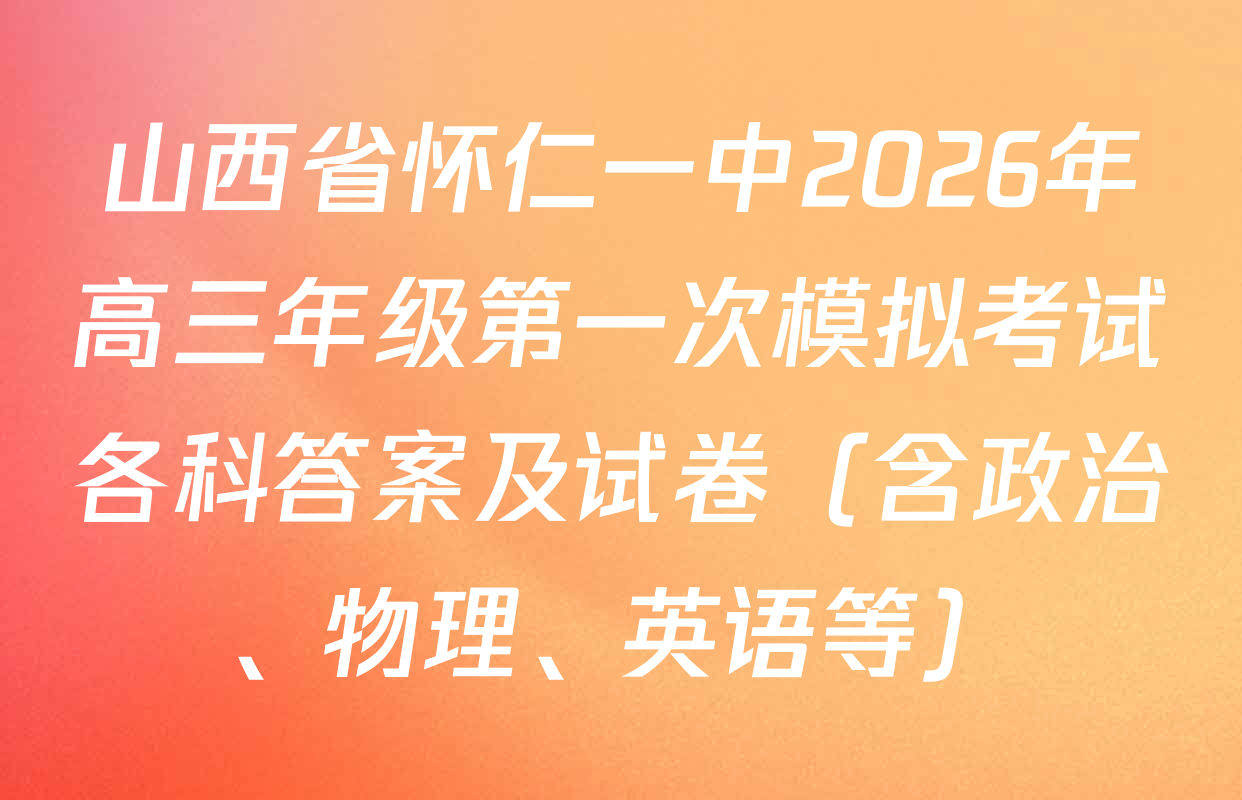 山西省怀仁一中2026年高三年级第一次模拟考试各科答案及试卷（含政治、物理、英语等）