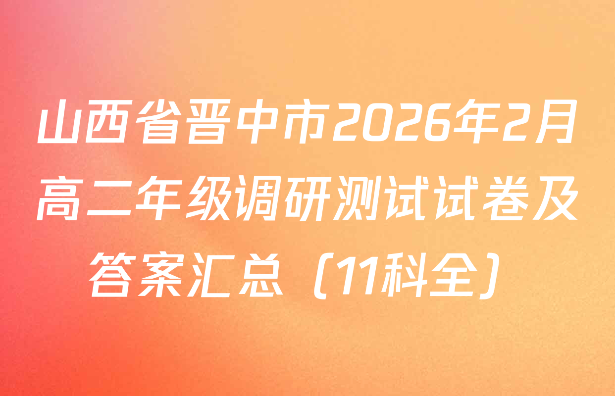 山西省晋中市2026年2月高二年级调研测试试卷及答案汇总（11科全）