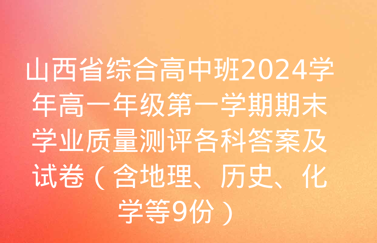 山西省综合高中班2024学年高一年级第一学期期末学业质量测评各科答案及试卷（含地理、历史、化学等9份）