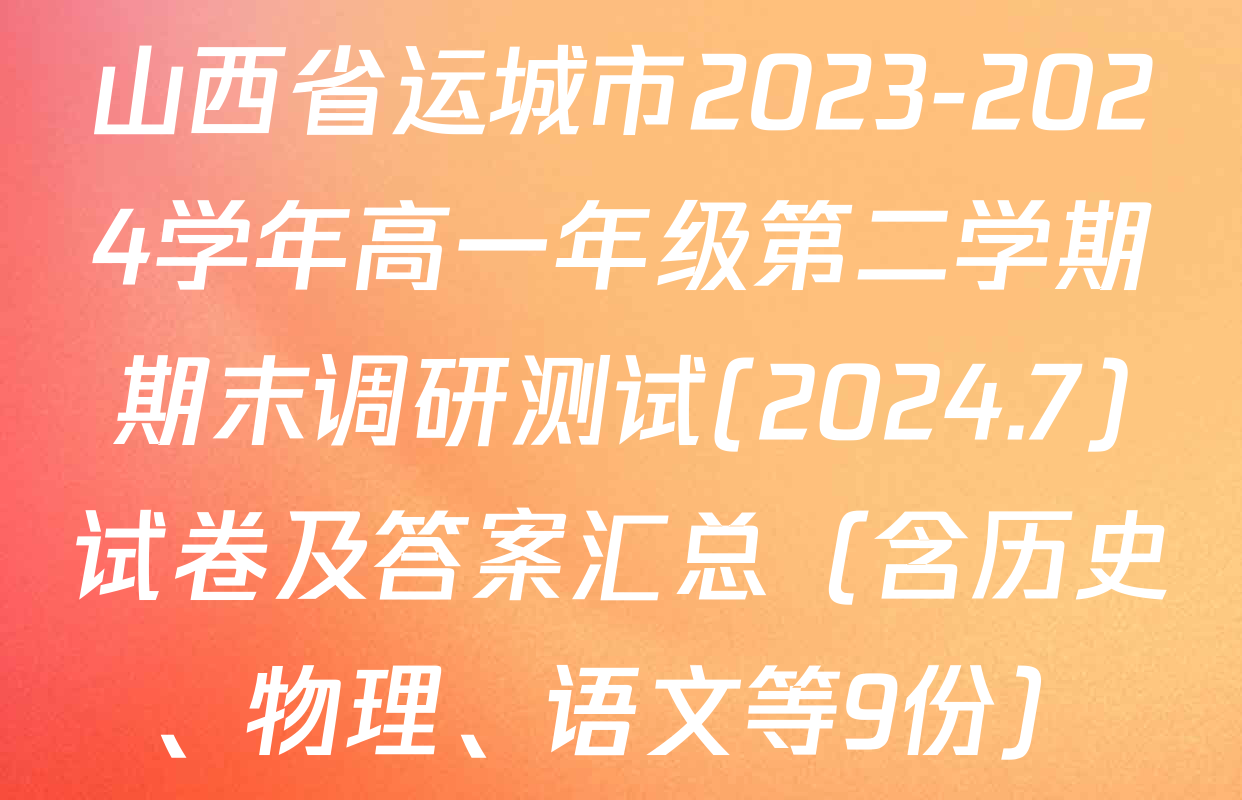 山西省运城市2023-2024学年高一年级第二学期期末调研测试(2024.7)试卷及答案汇总（含历史、物理、语文等9份）