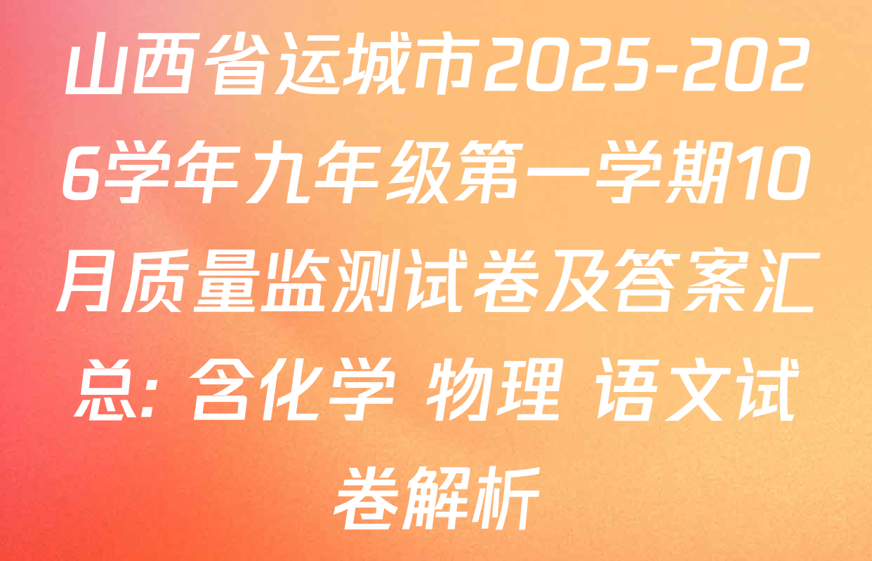 山西省运城市2025-2026学年九年级第一学期10月质量监测试卷及答案汇总: 含化学 物理 语文试卷解析