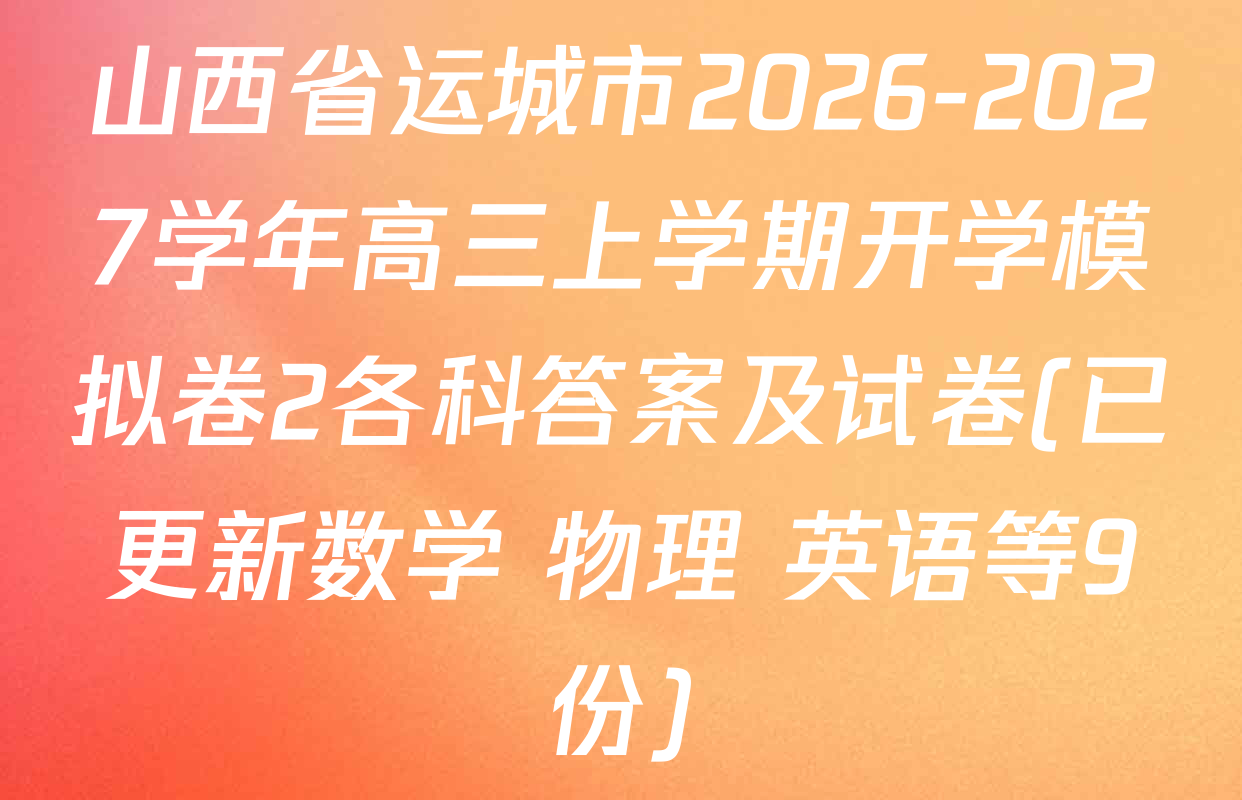 山西省运城市2026-2027学年高三上学期开学模拟卷2各科答案及试卷(已更新数学 物理 英语等9份)