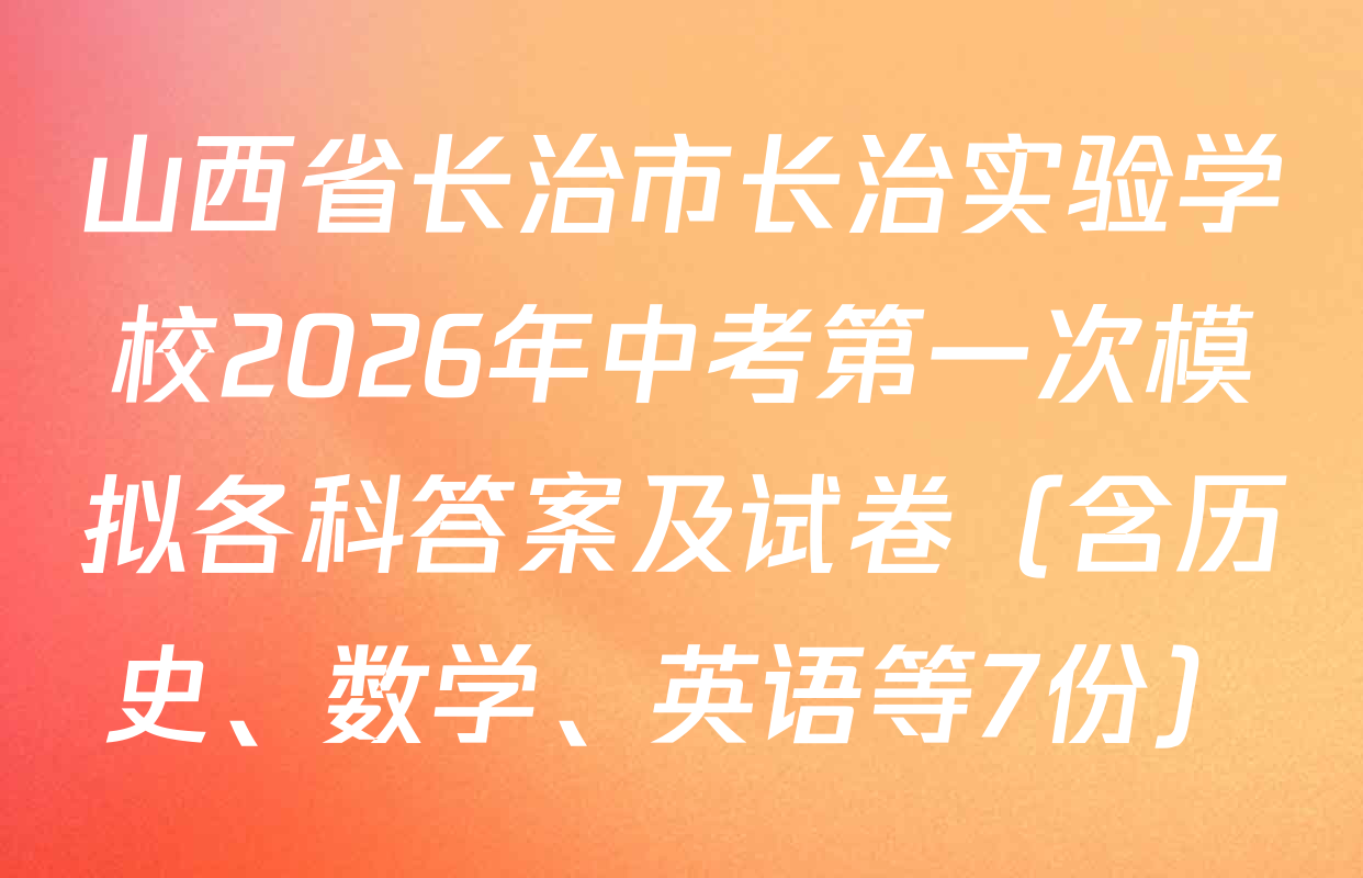 山西省长治市长治实验学校2026年中考第一次模拟各科答案及试卷（含历史、数学、英语等7份）