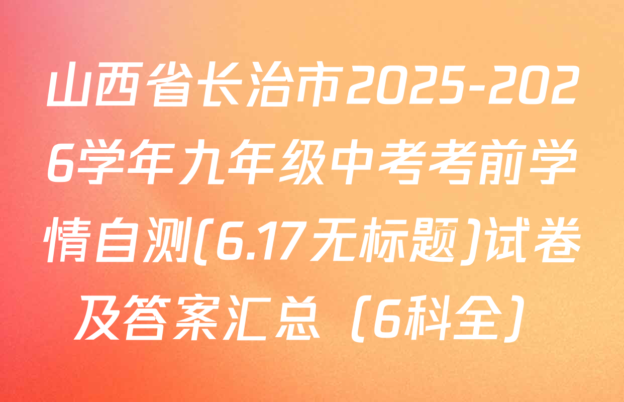 山西省长治市2025-2026学年九年级中考考前学情自测(6.17无标题)试卷及答案汇总（6科全）