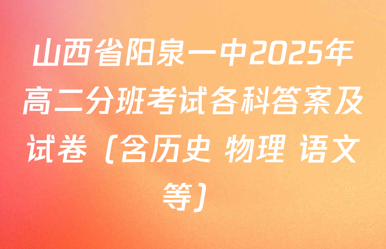 山西省阳泉一中2025年高二分班考试各科答案及试卷（含历史 物理 语文等）