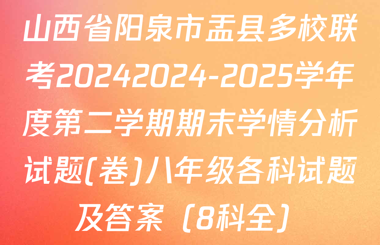 山西省阳泉市盂县多校联考20242024-2025学年度第二学期期末学情分析试题(卷)八年级各科试题及答案（8科全）
