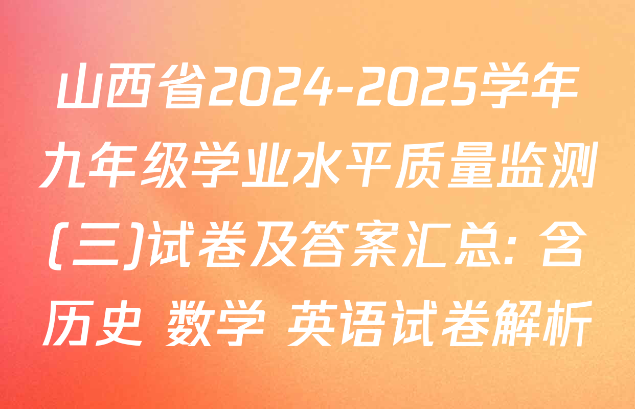 山西省2024-2025学年九年级学业水平质量监测(三)试卷及答案汇总: 含历史 数学 英语试卷解析