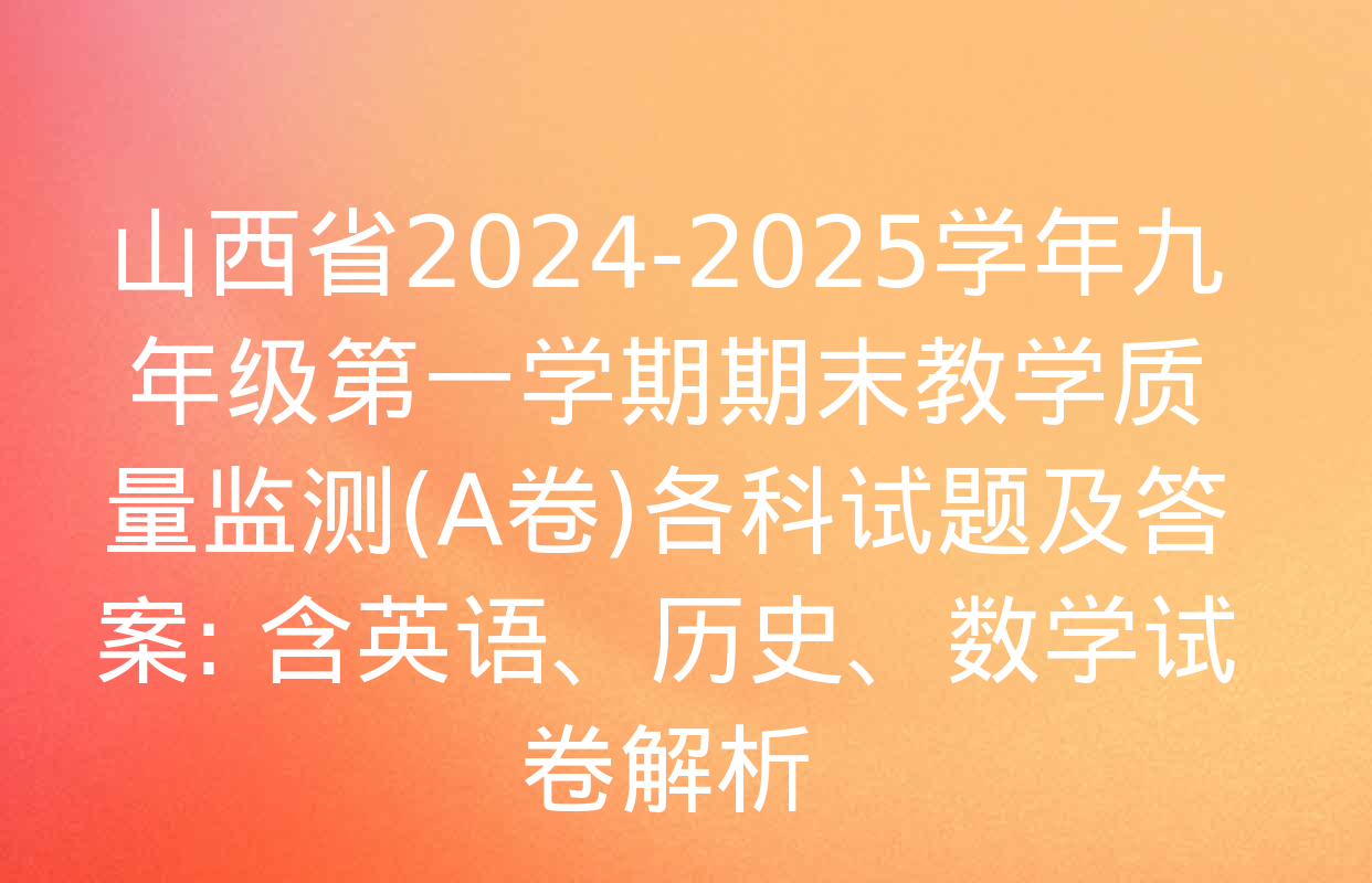 山西省2024-2025学年九年级第一学期期末教学质量监测(A卷)各科试题及答案: 含英语、历史、数学试卷解析