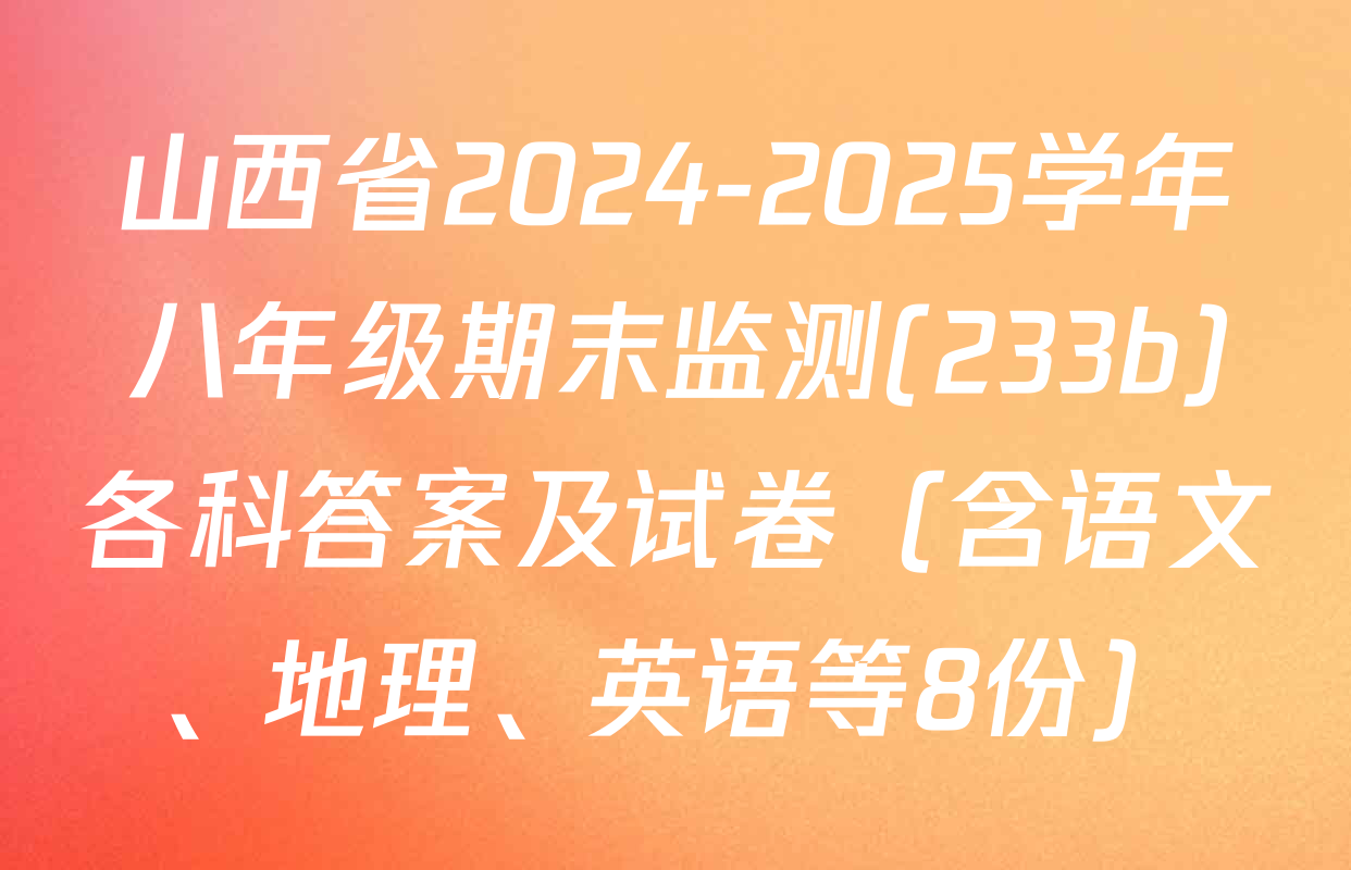 山西省2024-2025学年八年级期末监测(233b)各科答案及试卷（含语文、地理、英语等8份）