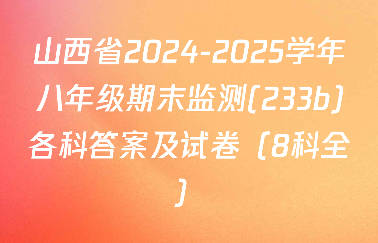 山西省2024-2025学年八年级期末监测(233b)各科答案及试卷（8科全）