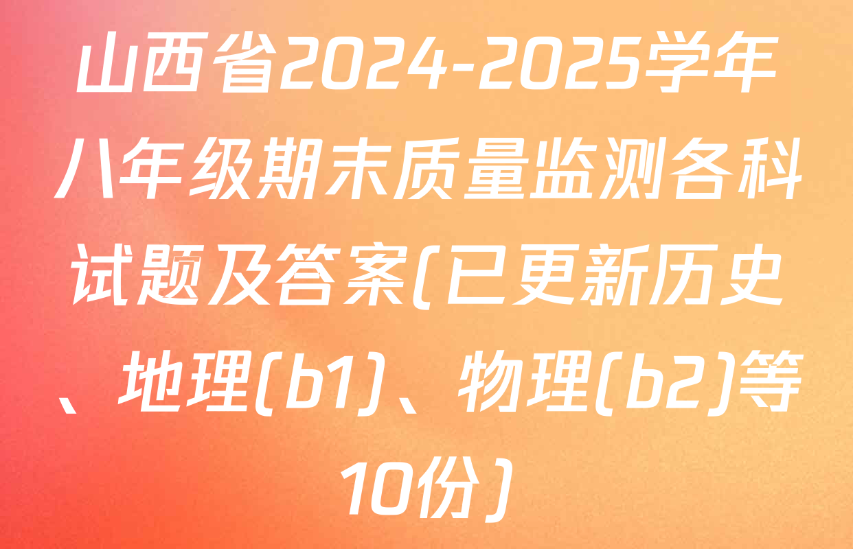 山西省2024-2025学年八年级期末质量监测各科试题及答案(已更新历史、地理(b1)、物理(b2)等10份)